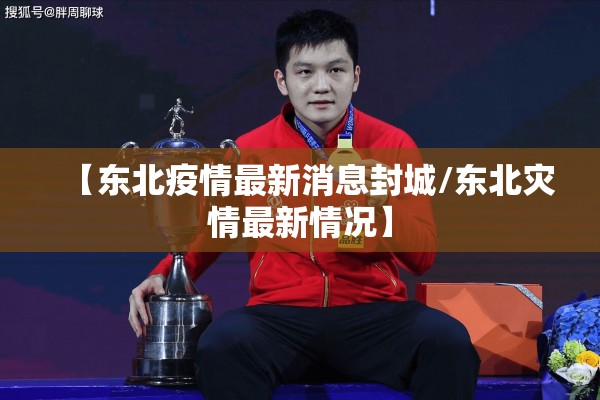 【东北疫情最新消息封城/东北灾情最新情况】