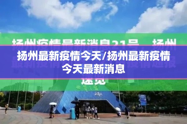 扬州最新疫情今天/扬州最新疫情今天最新消息 扬州最新疫情今天/扬州最新疫情今天最新消息