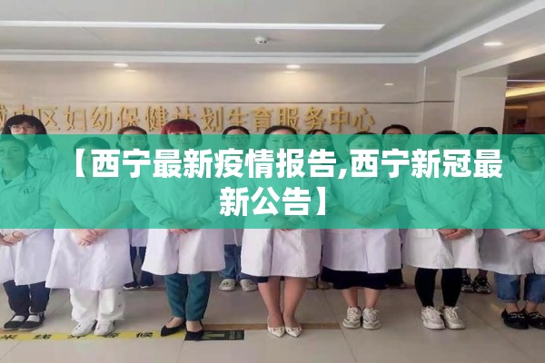 【西宁最新疫情报告,西宁新冠最新公告】