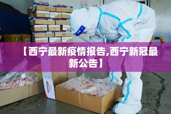 【西宁最新疫情报告,西宁新冠最新公告】