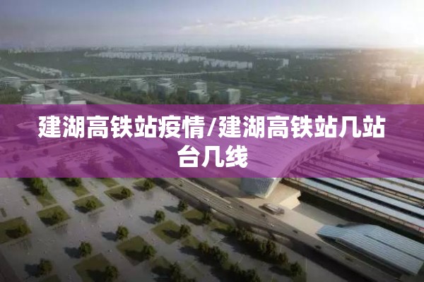 建湖高铁站疫情/建湖高铁站几站台几线 建湖高铁站疫情/建湖高铁站几站台几线