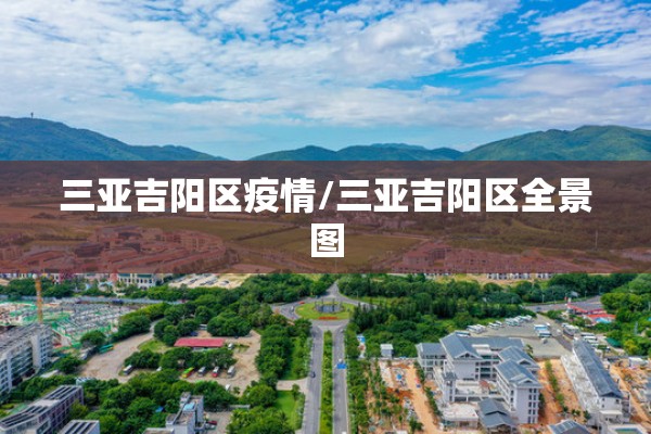 三亚吉阳区疫情/三亚吉阳区全景图