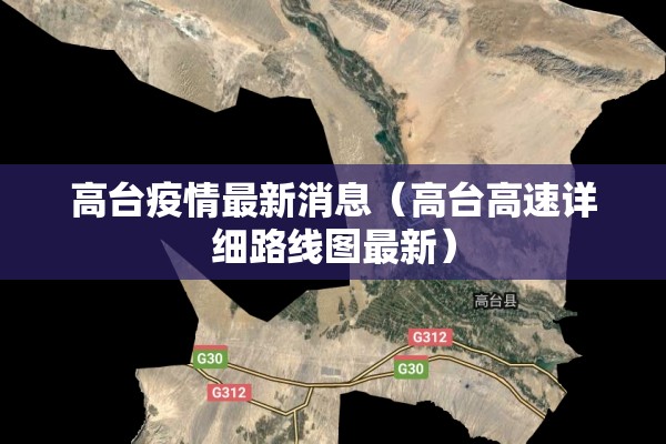 高台疫情最新消息(高台高速详细路线图最新) 高台疫情最新消息(高台高速详细路线图最新)