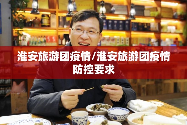 淮安旅游团疫情/淮安旅游团疫情防控要求 淮安旅游团疫情/淮安旅游团疫情防控要求