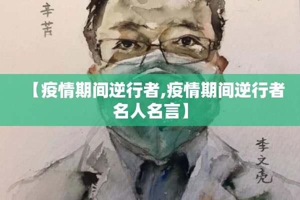 【疫情期间逆行者,疫情期间逆行者名人名言】 【疫情期间逆行者,疫情期间逆行者名人名言】