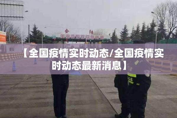 【全国疫情实时动态/全国疫情实时动态最新消息】 【全国疫情实时动态/全国疫情实时动态最新消息】