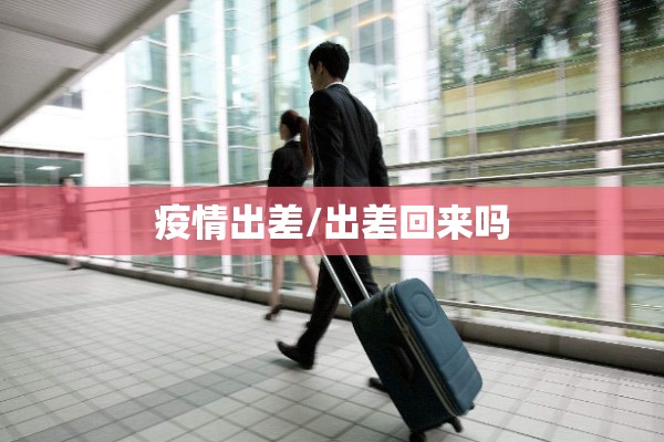 疫情出差/出差回来吗