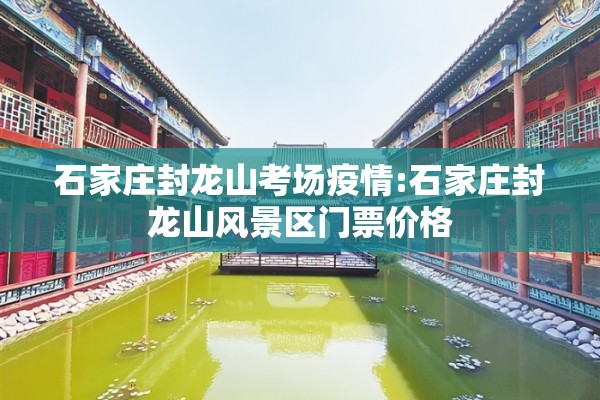 石家庄封龙山考场疫情:石家庄封龙山风景区门票价格