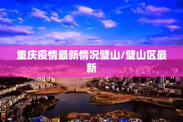 重庆疫情最新情况璧山/璧山区最新