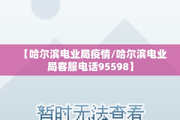 【哈尔滨电业局疫情/哈尔滨电业局客服电话95598】 【哈尔滨电业局疫情/哈尔滨电业局客服电话95598】