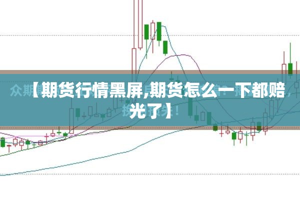 【期货行情黑屏,期货怎么一下都赔光了】