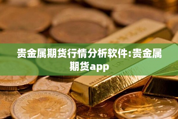 贵金属期货行情分析软件:贵金属期货app