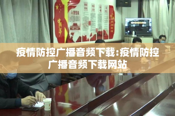 疫情防控广播音频下载:疫情防控广播音频下载网站