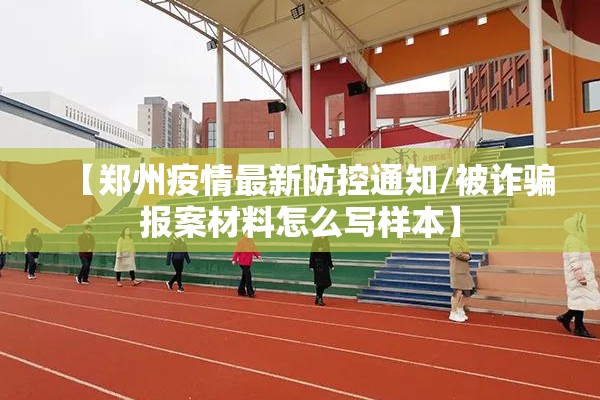 【郑州疫情最新防控通知/被诈骗报案材料怎么写样本】