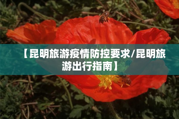 【昆明旅游疫情防控要求/昆明旅游出行指南】 【昆明旅游疫情防控要求/昆明旅游出行指南】