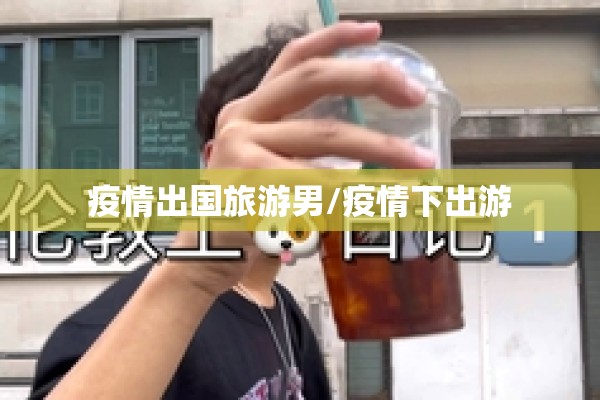 疫情出国旅游男/疫情下出游