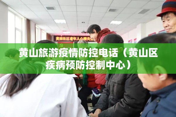 黄山旅游疫情防控电话(黄山区疾病预防控制中心) 黄山旅游疫情防控电话(黄山区疾病预防控制中心)
