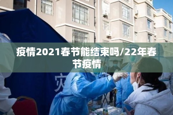 疫情2021春节能结束吗/22年春节疫情