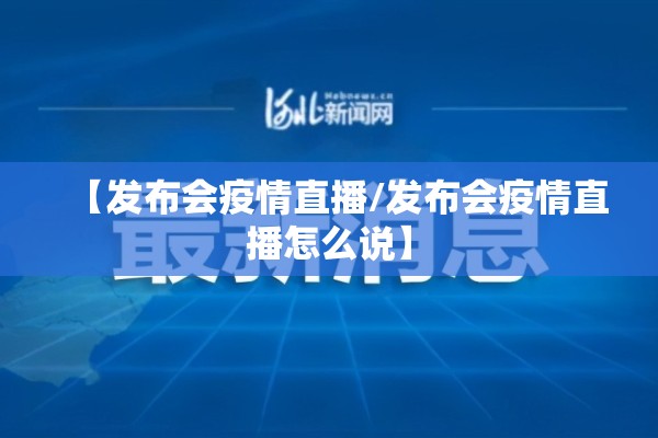 【发布会疫情直播/发布会疫情直播怎么说】 【发布会疫情直播/发布会疫情直播怎么说】