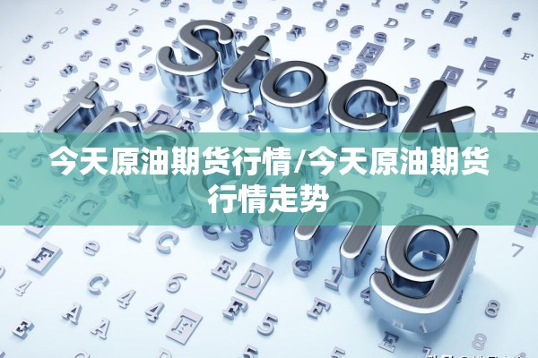 今天原油期货行情/今天原油期货行情走势