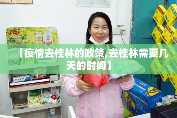 【疫情去桂林的政策,去桂林需要几天的时间】