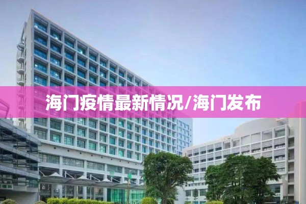 海门疫情最新情况/海门发布 海门疫情最新情况/海门发布