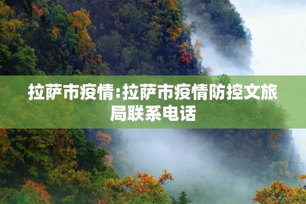 拉萨市疫情:拉萨市疫情防控文旅局联系电话 拉萨市疫情:拉萨市疫情防控文旅局联系电话