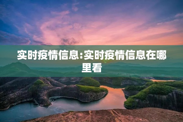 实时疫情信息:实时疫情信息在哪里看