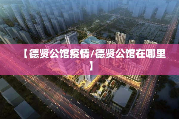 【德贤公馆疫情/德贤公馆在哪里】