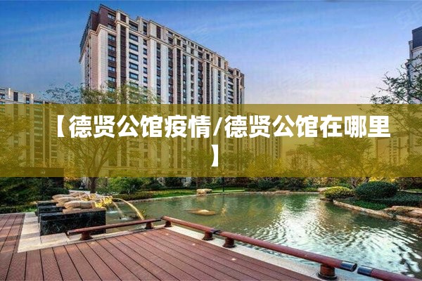 【德贤公馆疫情/德贤公馆在哪里】 【德贤公馆疫情/德贤公馆在哪里】