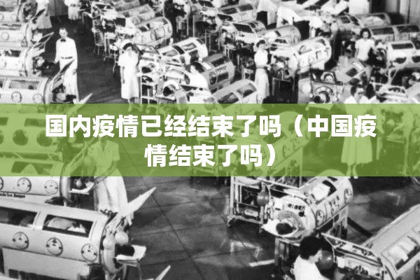 国内疫情已经结束了吗(中国疫情结束了吗) 国内疫情已经结束了吗(中国疫情结束了吗)