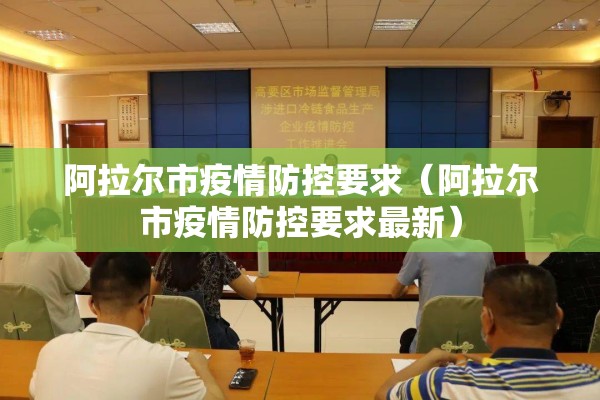 阿拉尔市疫情防控要求（阿拉尔市疫情防控要求最新）