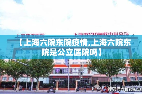 【上海六院东院疫情,上海六院东院是公立医院吗】