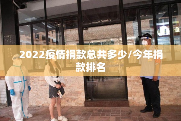 2022疫情捐款总共多少/今年捐款排名 2022疫情捐款总共多少/今年捐款排名