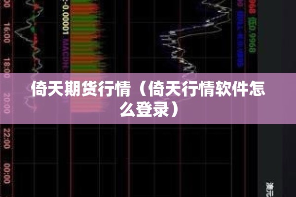倚天期货行情(倚天行情软件怎么登录) 倚天期货行情(倚天行情软件怎么登录)