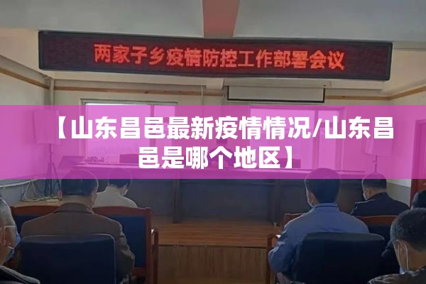 【山东昌邑最新疫情情况/山东昌邑是哪个地区】