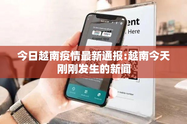 今日越南疫情最新通报:越南今天刚刚发生的新闻
