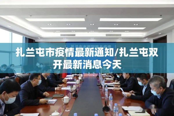 扎兰屯市疫情最新通知/扎兰屯双开最新消息今天