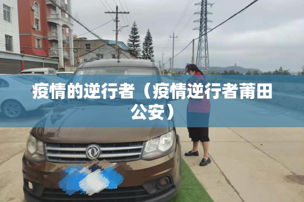 疫情的逆行者（疫情逆行者莆田公安）