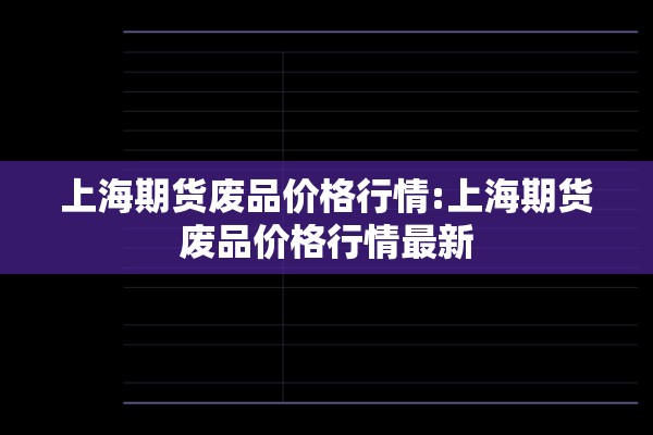 上海期货废品价格行情:上海期货废品价格行情最新
