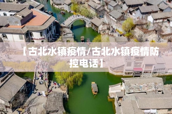 【古北水镇疫情/古北水镇疫情防控电话】