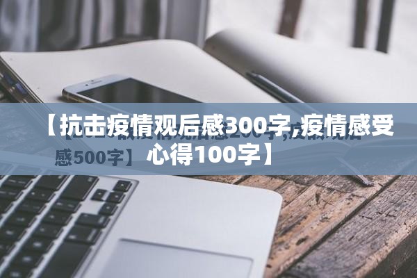 【抗击疫情观后感300字,疫情感受心得100字】 【抗击疫情观后感300字,疫情感受心得100字】