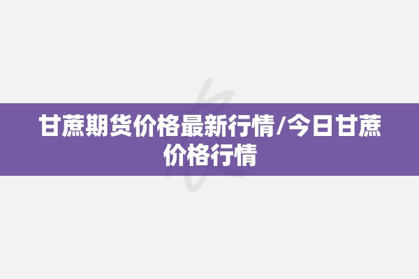 甘蔗期货价格最新行情/今日甘蔗价格行情
