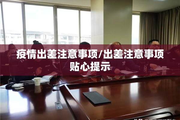 疫情出差注意事项/出差注意事项贴心提示 疫情出差注意事项/出差注意事项贴心提示