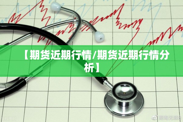 【期货近期行情/期货近期行情分析】 【期货近期行情/期货近期行情分析】