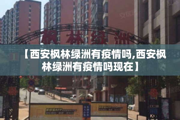 【西安枫林绿洲有疫情吗,西安枫林绿洲有疫情吗现在】