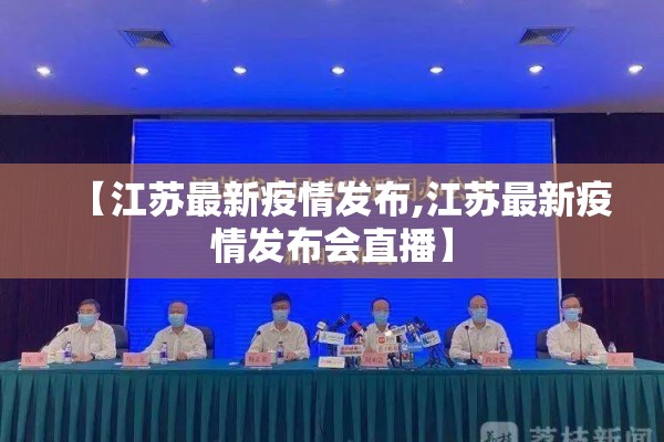 【江苏最新疫情发布,江苏最新疫情发布会直播】