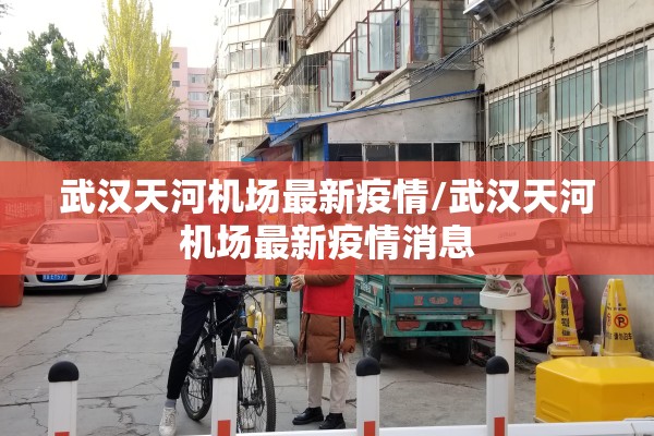 武汉天河机场最新疫情/武汉天河机场最新疫情消息
