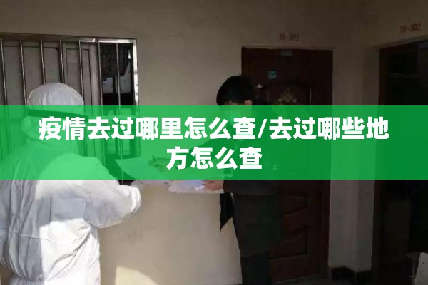 疫情去过哪里怎么查/去过哪些地方怎么查