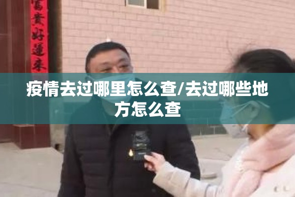 疫情去过哪里怎么查/去过哪些地方怎么查 疫情去过哪里怎么查/去过哪些地方怎么查
